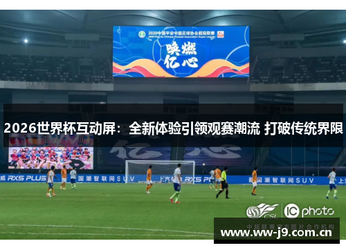 2026世界杯互动屏:全新体验引领观赛潮流 打破传统界限 2026世界杯互动屏:全新体验引领观赛潮流 打破传统界限