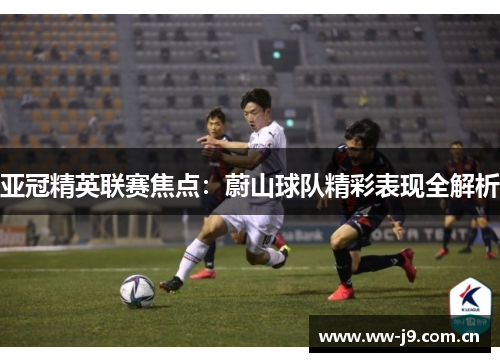 亚冠精英联赛焦点:蔚山球队精彩表现全解析 亚冠精英联赛焦点:蔚山球队精彩表现全解析