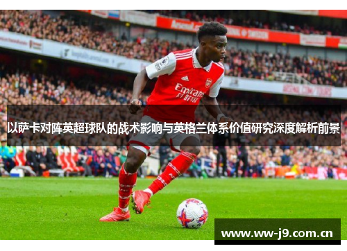 以萨卡对阵英超球队的战术影响与英格兰体系价值研究深度解析前景
