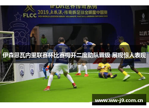伊森恩瓦内里联赛杯比赛梅开二度助队晋级 展现惊人表现 伊森恩瓦内里联赛杯比赛梅开二度助队晋级 展现惊人表现
