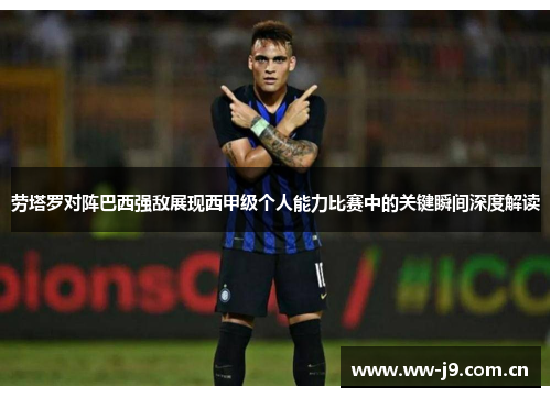 劳塔罗对阵巴西强敌展现西甲级个人能力比赛中的关键瞬间深度解读