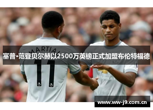 塞普·范登贝尔赫以2500万英镑正式加盟布伦特福德 塞普·范登贝尔赫以2500万英镑正式加盟布伦特福德