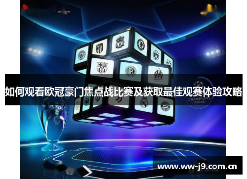 如何观看欧冠豪门焦点战比赛及获取最佳观赛体验攻略